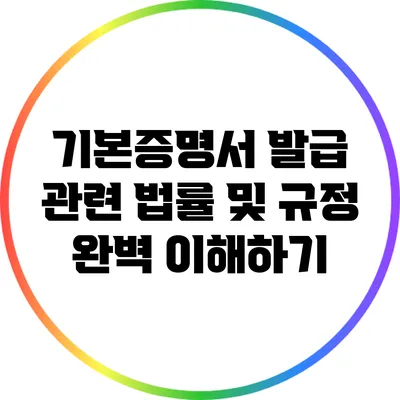 기본증명서 발급 관련 법률 및 규정 완벽 이해하기