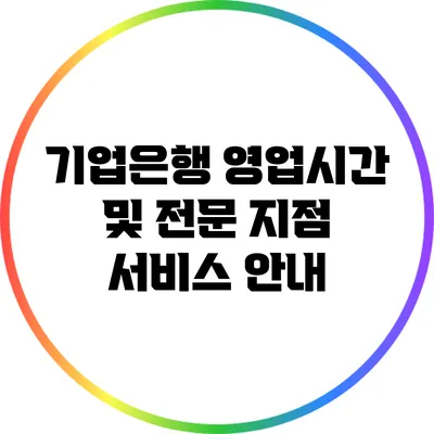 기업은행 영업시간 및 전문 지점 서비스 안내