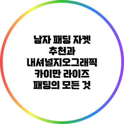 남자 패딩 자켓 추천과 내셔널지오그래픽 카이만 라이즈 패딩의 모든 것