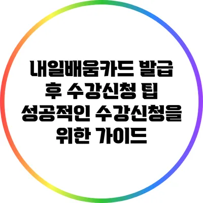 내일배움카드 발급 후 수강신청 팁: 성공적인 수강신청을 위한 가이드