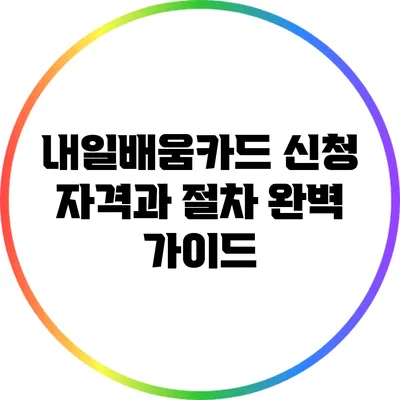 내일배움카드 신청 자격과 절차 완벽 가이드