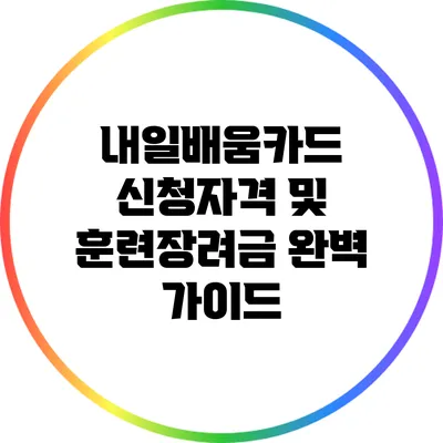 내일배움카드 신청자격 및 훈련장려금 완벽 가이드