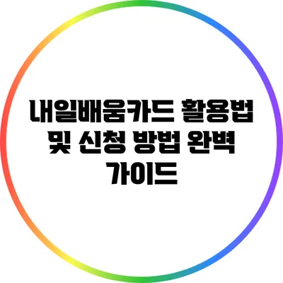내일배움카드 활용법 및 신청 방법 완벽 가이드
