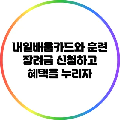 내일배움카드와 훈련 장려금: 신청하고 혜택을 누리자