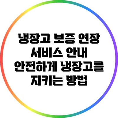 냉장고 보증 연장 서비스 안내: 안전하게 냉장고를 지키는 방법