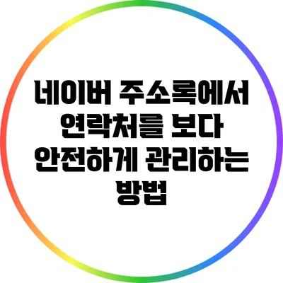 네이버 주소록에서 연락처를 보다 안전하게 관리하는 방법