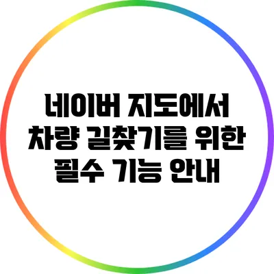네이버 지도에서 차량 길찾기를 위한 필수 기능 안내