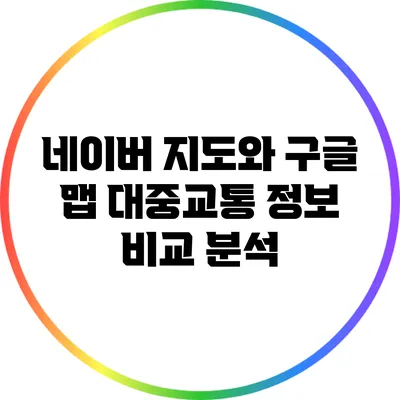 네이버 지도와 구글 맵: 대중교통 정보 비교 분석