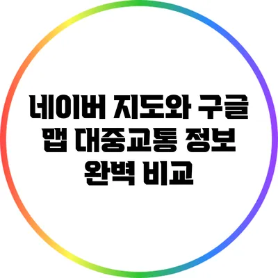 네이버 지도와 구글 맵: 대중교통 정보 완벽 비교