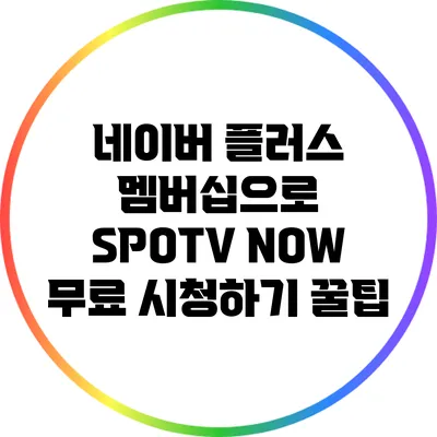 네이버 플러스 멤버십으로 SPOTV NOW 무료 시청하기 꿀팁