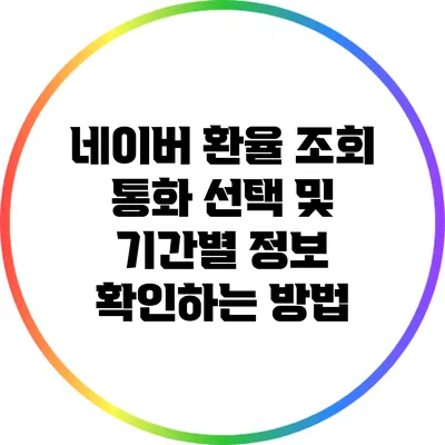 네이버 환율 조회: 통화 선택 및 기간별 정보 확인하는 방법