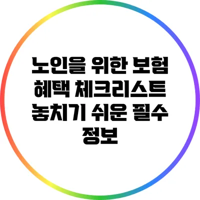 노인을 위한 보험 혜택 체크리스트: 놓치기 쉬운 필수 정보