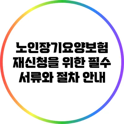 노인장기요양보험 재신청을 위한 필수 서류와 절차 안내