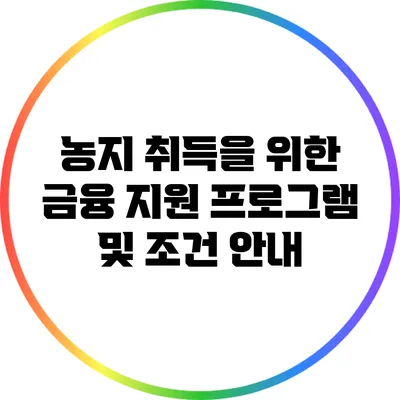 농지 취득을 위한 금융 지원 프로그램 및 조건 안내