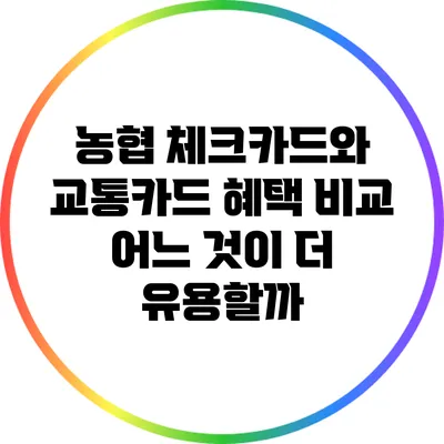 농협 체크카드와 교통카드 혜택 비교: 어느 것이 더 유용할까?