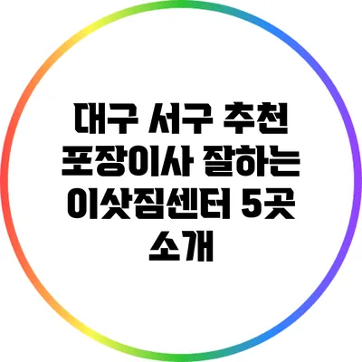 대구 서구 추천 포장이사 잘하는 이삿짐센터 5곳 소개