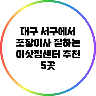 대구 서구에서 포장이사 잘하는 이삿짐센터 추천 5곳
