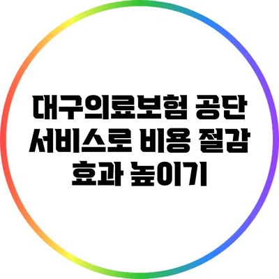 대구의료보험 공단 서비스로 비용 절감 효과 높이기
