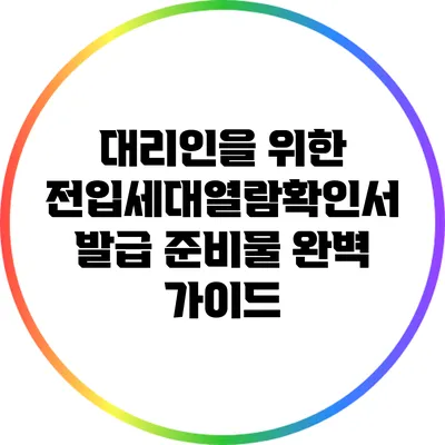 대리인을 위한 전입세대열람확인서 발급 준비물 완벽 가이드