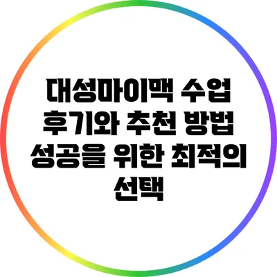 대성마이맥 수업 후기와 추천 방법: 성공을 위한 최적의 선택