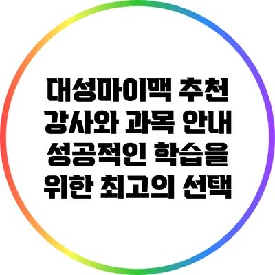 대성마이맥 추천 강사와 과목 안내: 성공적인 학습을 위한 최고의 선택