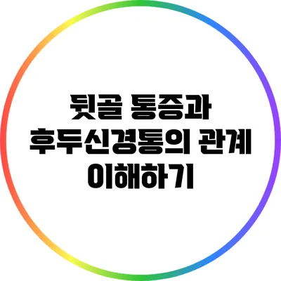 뒷골 통증과 후두신경통의 관계 이해하기