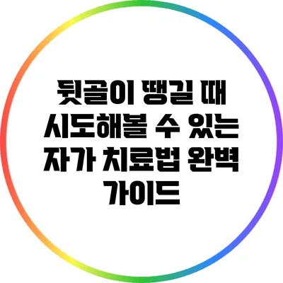 뒷골이 땡길 때 시도해볼 수 있는 자가 치료법 완벽 가이드