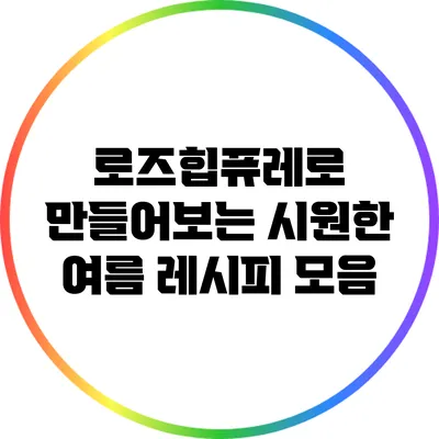 로즈힙퓨레로 만들어보는 시원한 여름 레시피 모음