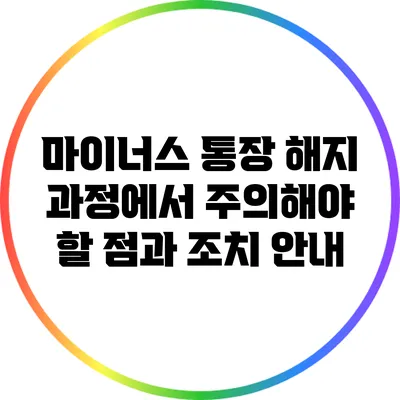 마이너스 통장 해지 과정에서 주의해야 할 점과 조치 안내