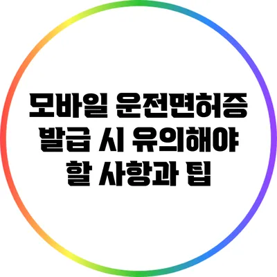 모바일 운전면허증 발급 시 유의해야 할 사항과 팁