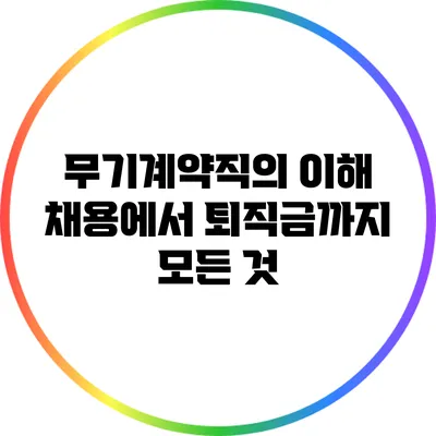 무기계약직의 이해: 채용에서 퇴직금까지 모든 것