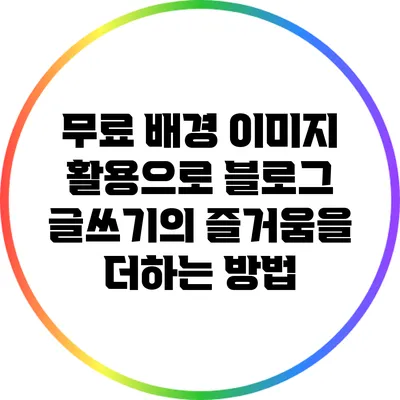 무료 배경 이미지 활용으로 블로그 글쓰기의 즐거움을 더하는 방법