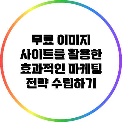 무료 이미지 사이트를 활용한 효과적인 마케팅 전략 수립하기