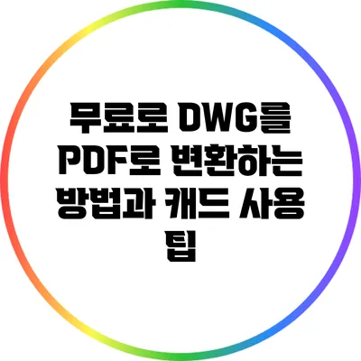 무료로 DWG를 PDF로 변환하는 방법과 캐드 사용 팁