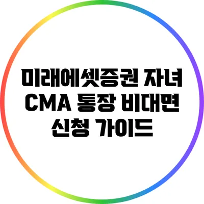 미래에셋증권 자녀 CMA 통장 비대면 신청 가이드