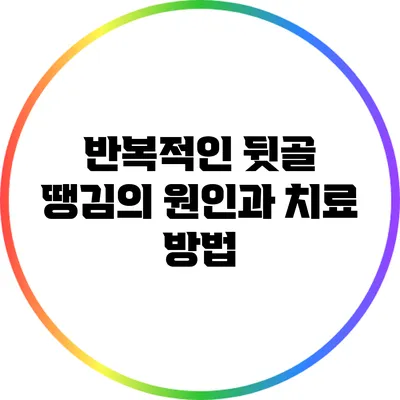 반복적인 뒷골 땡김의 원인과 치료 방법