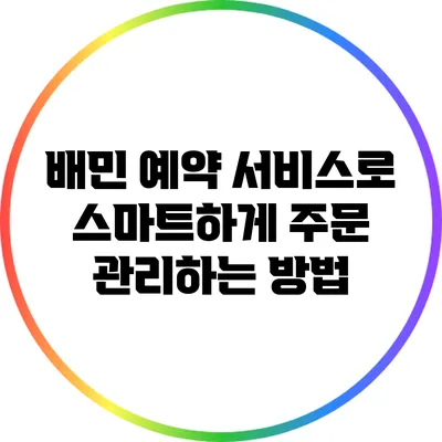 배민 예약 서비스로 스마트하게 주문 관리하는 방법