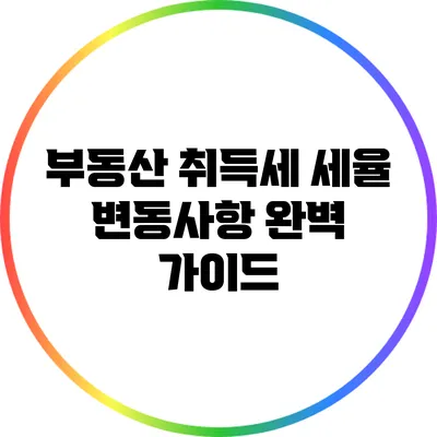 부동산 취득세 세율 변동사항 완벽 가이드