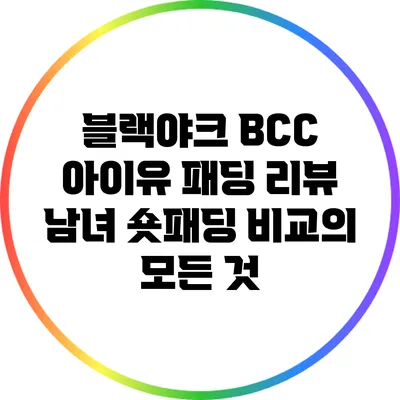 블랙야크 BCC 아이유 패딩 리뷰: 남녀 숏패딩 비교의 모든 것