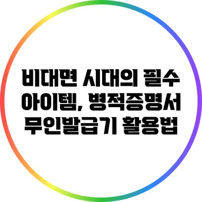 비대면 시대의 필수 아이템, 병적증명서 무인발급기 활용법