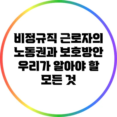 비정규직 근로자의 노동권과 보호방안: 우리가 알아야 할 모든 것