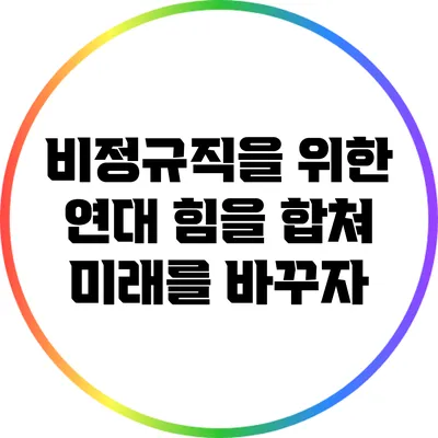 비정규직을 위한 연대: 힘을 합쳐 미래를 바꾸자
