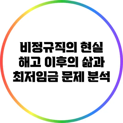 비정규직의 현실: 해고 이후의 삶과 최저임금 문제 분석