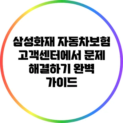 삼성화재 자동차보험 고객센터에서 문제 해결하기: 완벽 가이드