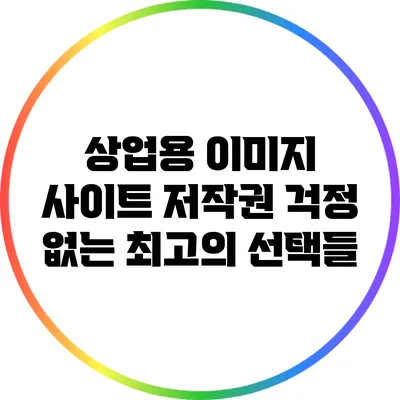상업용 이미지 사이트: 저작권 걱정 없는 최고의 선택들