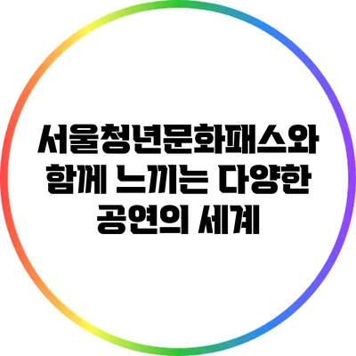 서울청년문화패스와 함께 느끼는 다양한 공연의 세계