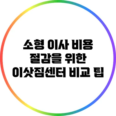 소형 이사 비용 절감을 위한 이삿짐센터 비교 팁