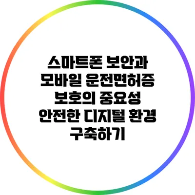 스마트폰 보안과 모바일 운전면허증 보호의 중요성: 안전한 디지털 환경 구축하기