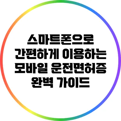 스마트폰으로 간편하게 이용하는 모바일 운전면허증 완벽 가이드