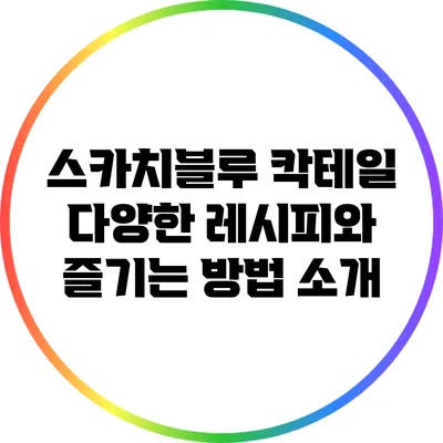 스카치블루 칵테일: 다양한 레시피와 즐기는 방법 소개